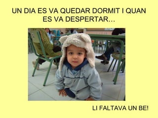 UN DIA ES VA QUEDAR DORMIT I QUAN
ES VA DESPERTAR…
LI FALTAVA UN BE!
 