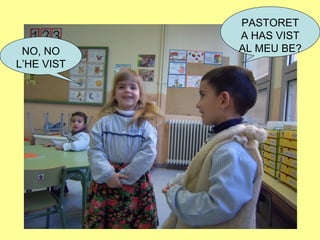 PASTORET
A HAS VIST
AL MEU BE?NO, NO
L’HE VIST
 