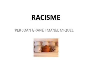 RACISME
PER JOAN GRANÉ I MANEL MIQUEL
 