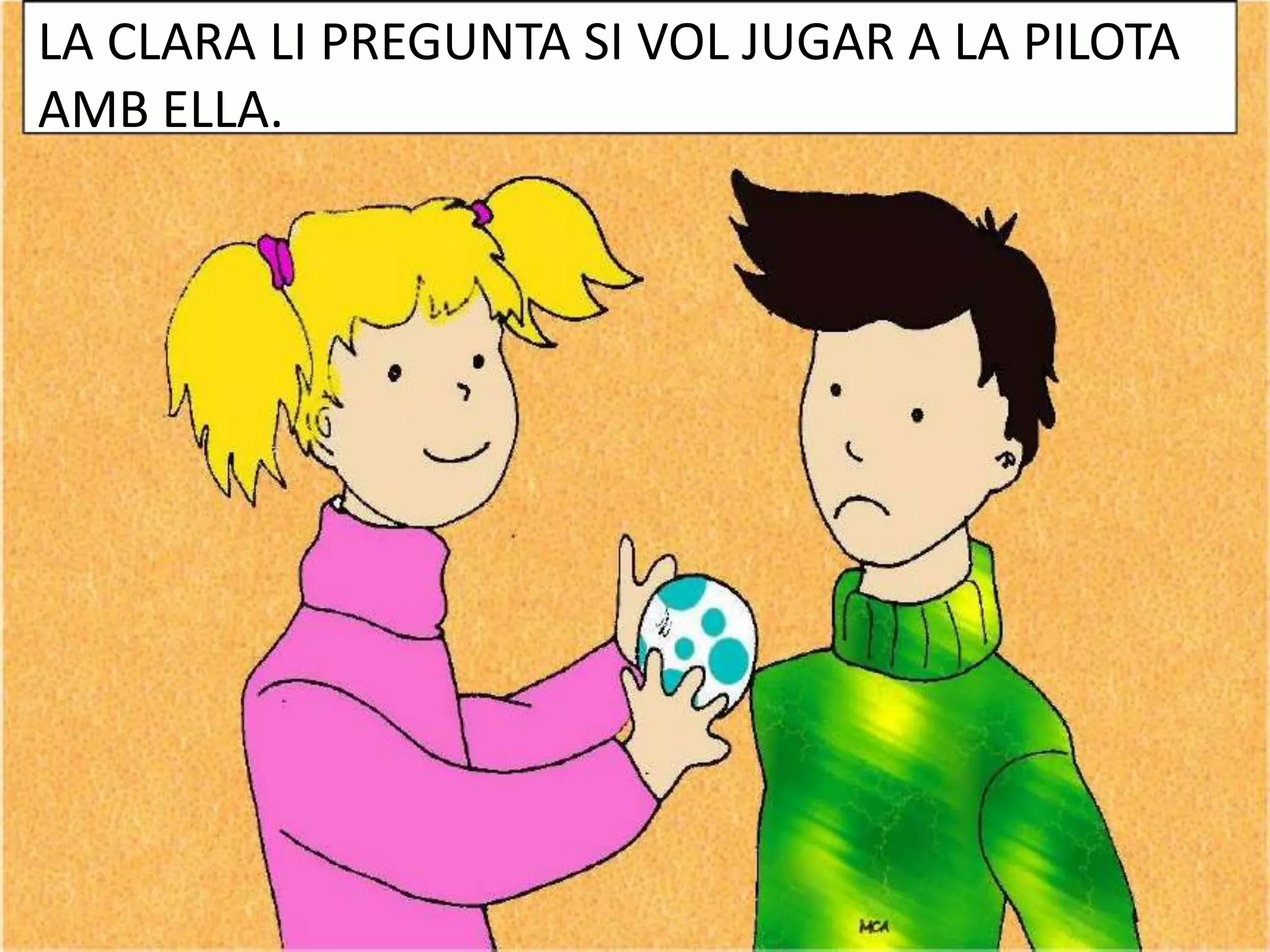 LA CLARA LI PREGUNTA SI VOL JUGAR A LA PILOTA
AMB ELLA.

 