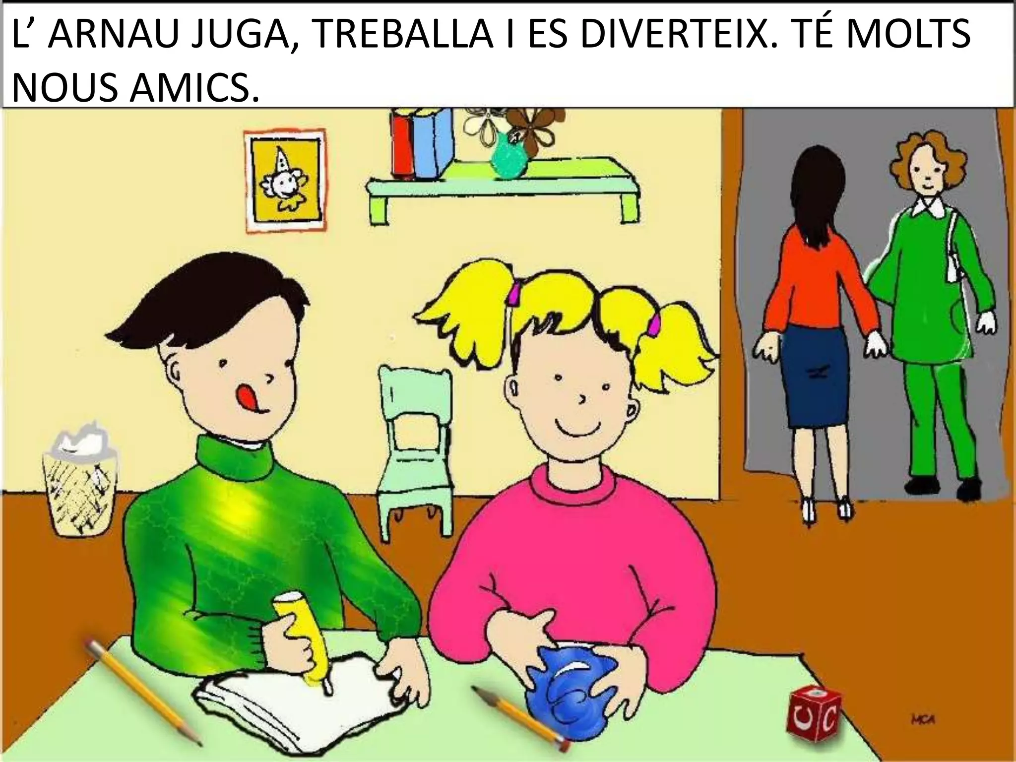 L’ ARNAU JUGA, TREBALLA I ES DIVERTEIX. TÉ MOLTS
NOUS AMICS.

 