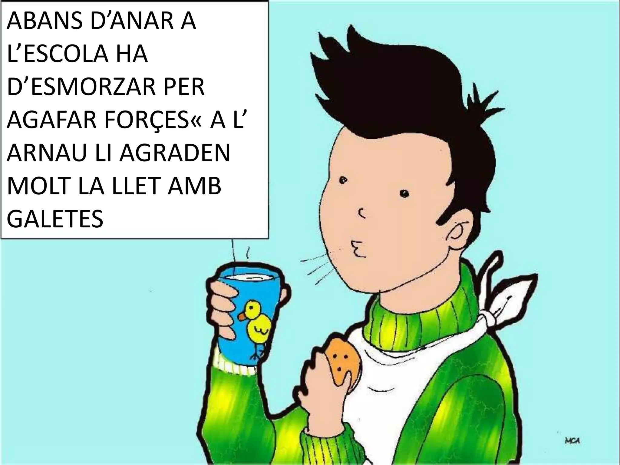 ABANS D’ANAR A
L’ESCOLA HA
D’ESMORZAR PER
AGAFAR FORÇES« A L’
ARNAU LI AGRADEN
MOLT LA LLET AMB
GALETES

 