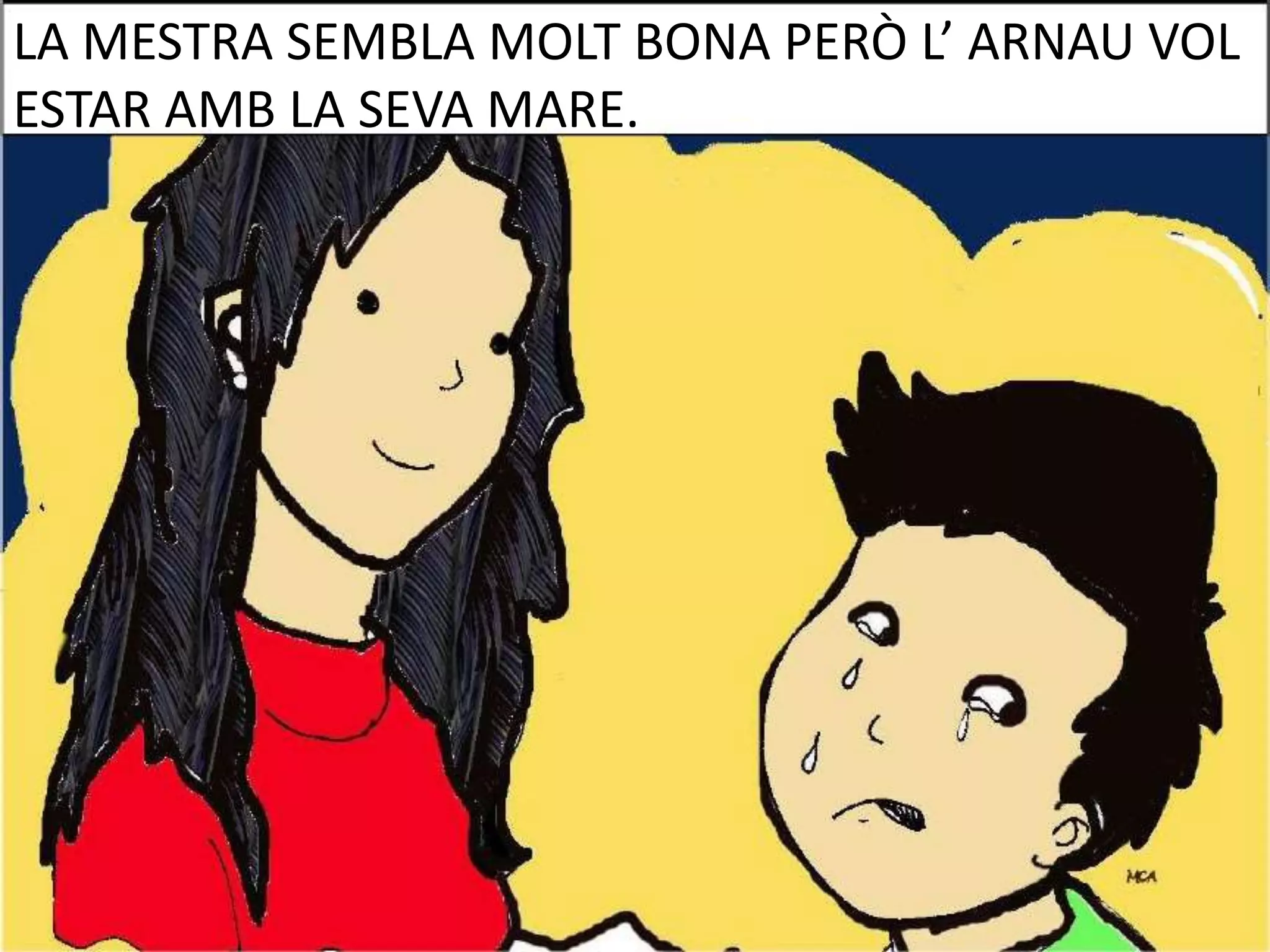 LA MESTRA SEMBLA MOLT BONA PERÒ L’ ARNAU VOL
ESTAR AMB LA SEVA MARE.

 