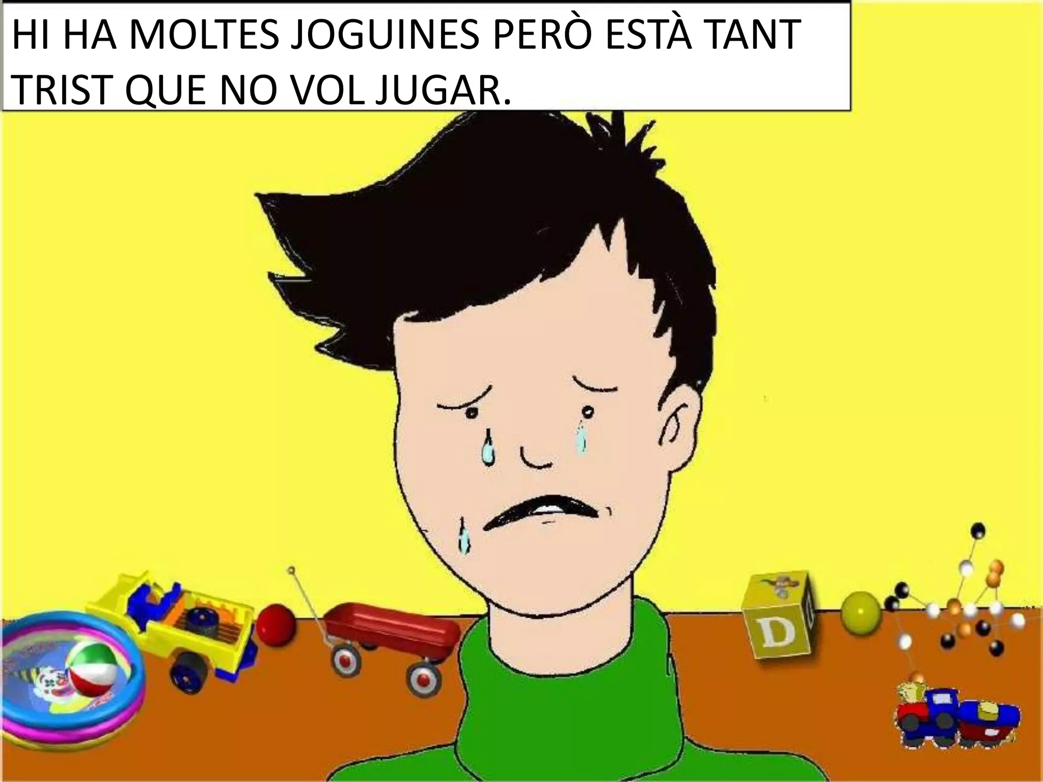HI HA MOLTES JOGUINES PERÒ ESTÀ TANT
TRIST QUE NO VOL JUGAR.

 