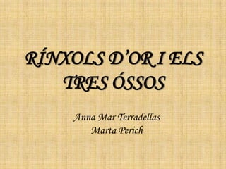 RÍNXOLS D’OR I ELS
TRES ÓSSOS
Anna Mar Terradellas
Marta Perich
 