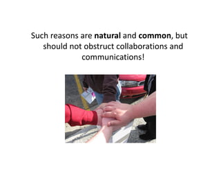Such reasons are natural and common, but
   should not obstruct collaborations and
             communications!
 