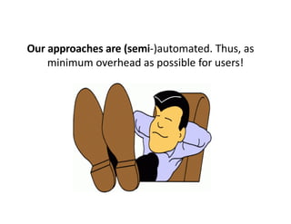 Our approaches are (semi-)automated. Thus, as
    minimum overhead as possible for users!
 
