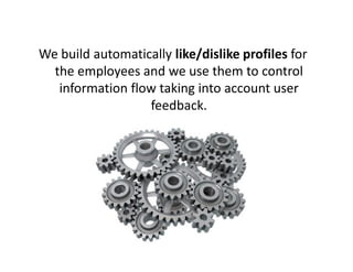 We build automatically like/dislike profiles for
  the employees and we use them to control
   information flow taking into account user
                  feedback.
 