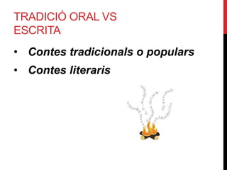 TRADICIÓ ORAL VS
ESCRITA
• Contes tradicionals o populars
• Contes literaris
 