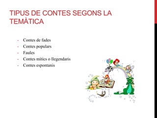 TIPUS DE CONTES SEGONS LA
TEMÀTICA
- Contes de fades
- Contes populars
- Faules
- Contes mítics o llegendaris
- Contes espontanis
 