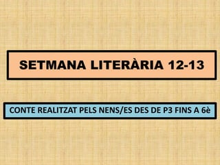SETMANA LITERÀRIA 12-13
CONTE REALITZAT PELS NENS/ES DES DE P3 FINS A 6è
 