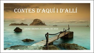 CONTES D’AQUÍ I D’ALLÍ
DAVID I MOMA 25 D’ABRIL DE 2016
 