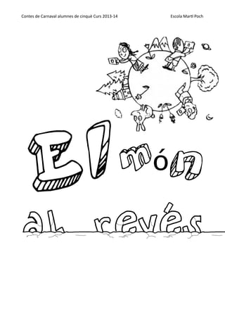 Contes  de  Carnaval  alumnes  de  cinquè  Curs  2013-­‐14

Escola  Mar;  Poch

!

!

El món
al revés
!

 