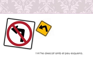 I m’he aixecat amb el peu esquerra.

 