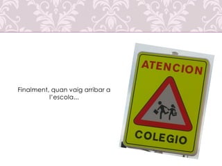 Finalment, quan vaig arribar a
l’escola...

 
