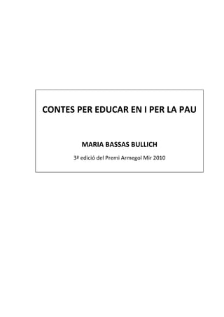 CONTES PER EDUCAR EN I PER LA PAU


         MARIA BASSAS BULLICH
      3ª edició del Premi Armegol Mir 2010
 