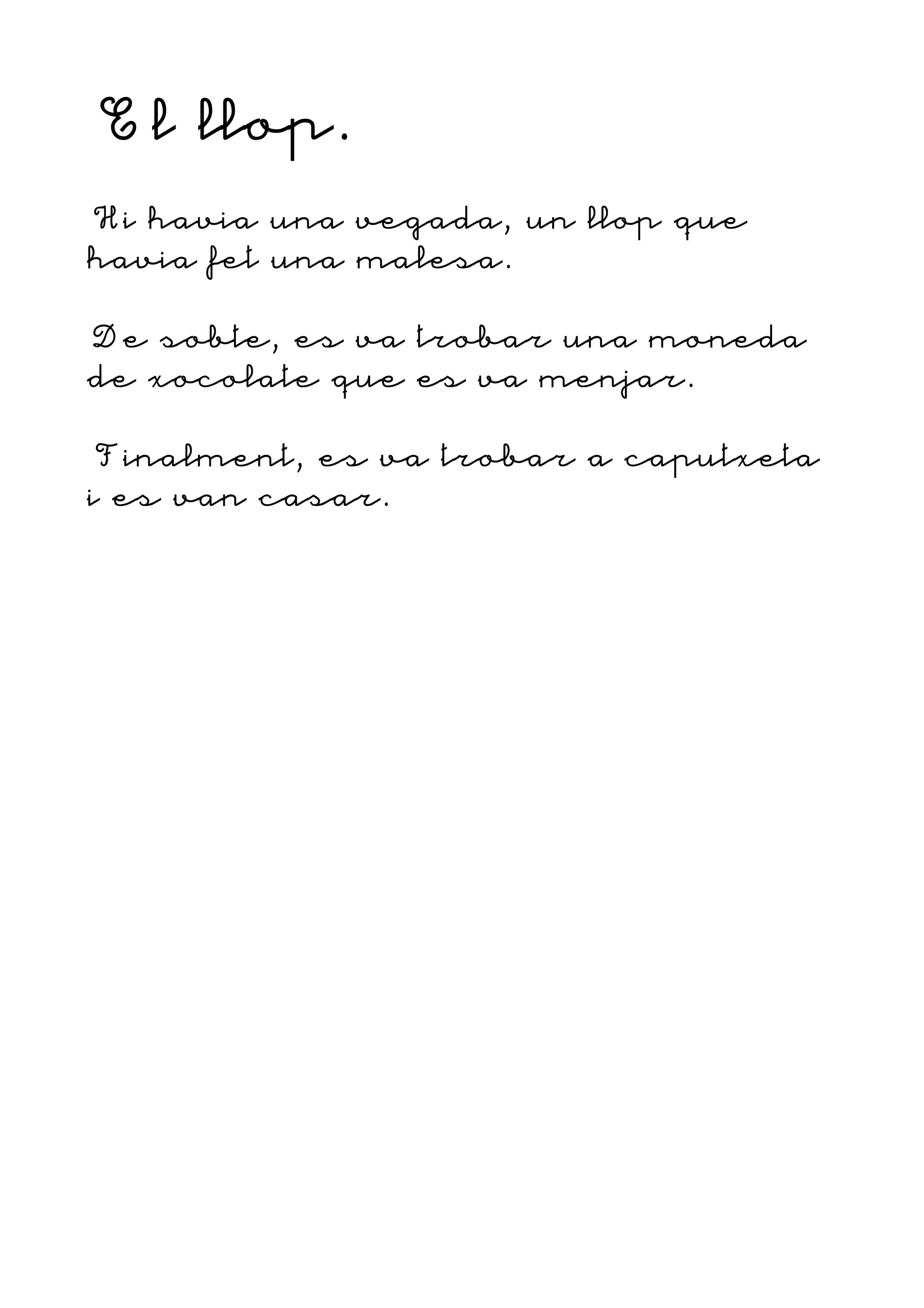 El llop.
Hi havia una vegada, un llop que
havia fet una malesa.
De sobte, es va trobar una moneda
de xocolate que es va menjar.
Finalment, es va trobar a caputxeta
i es van casar.
 