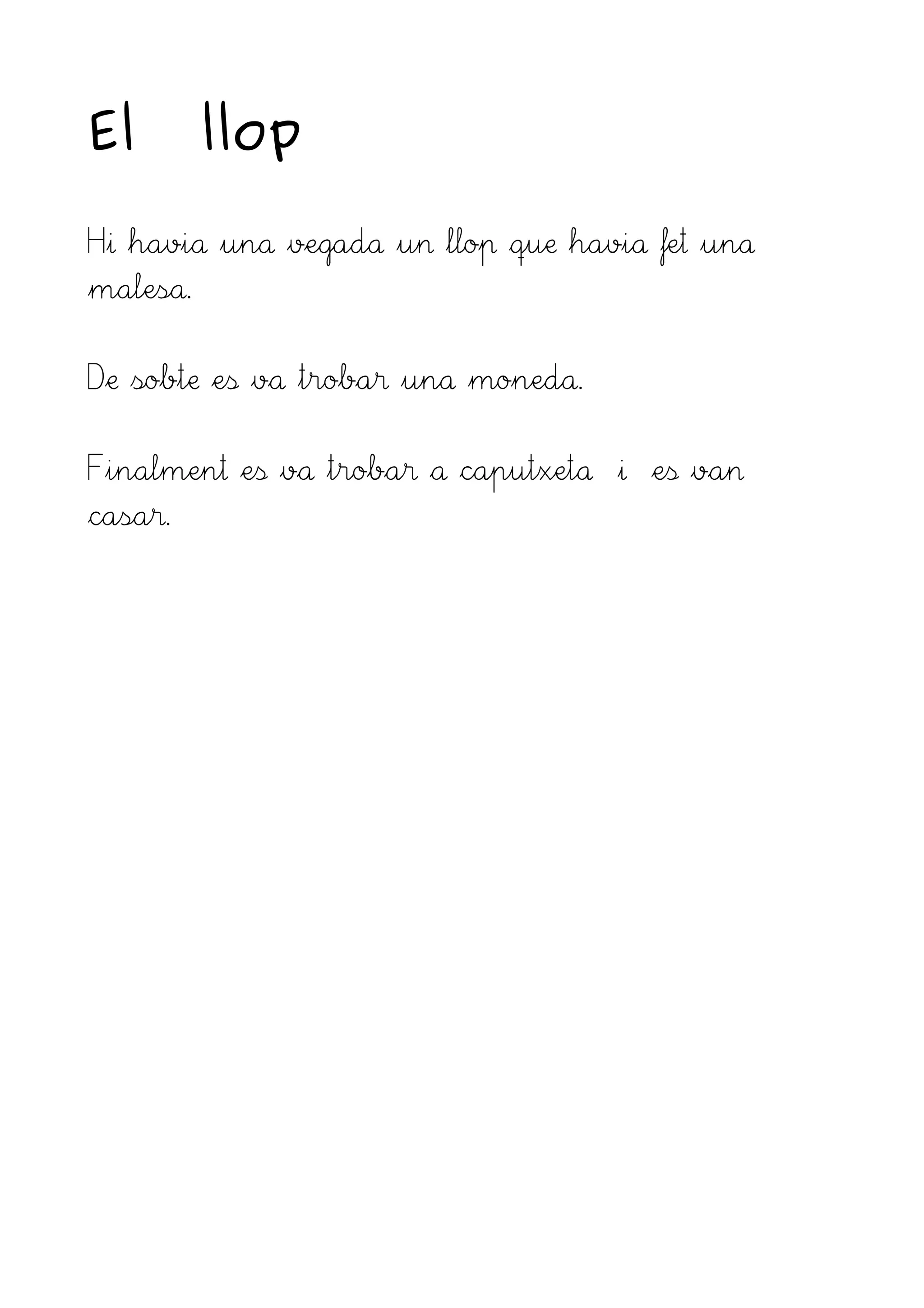El llop
Hi havia una vegada un llop que havia fet una
malesa.
De sobte es va trobar una moneda.
Finalment es va trobar a caputxeta i es van
casar.
 