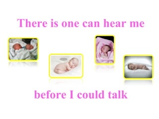 There is one can hear me before I could talk 