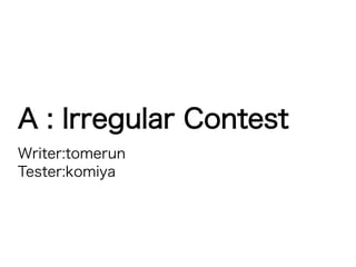 A : Irregular Contest
Writer:tomerun
Tester:komiya
 