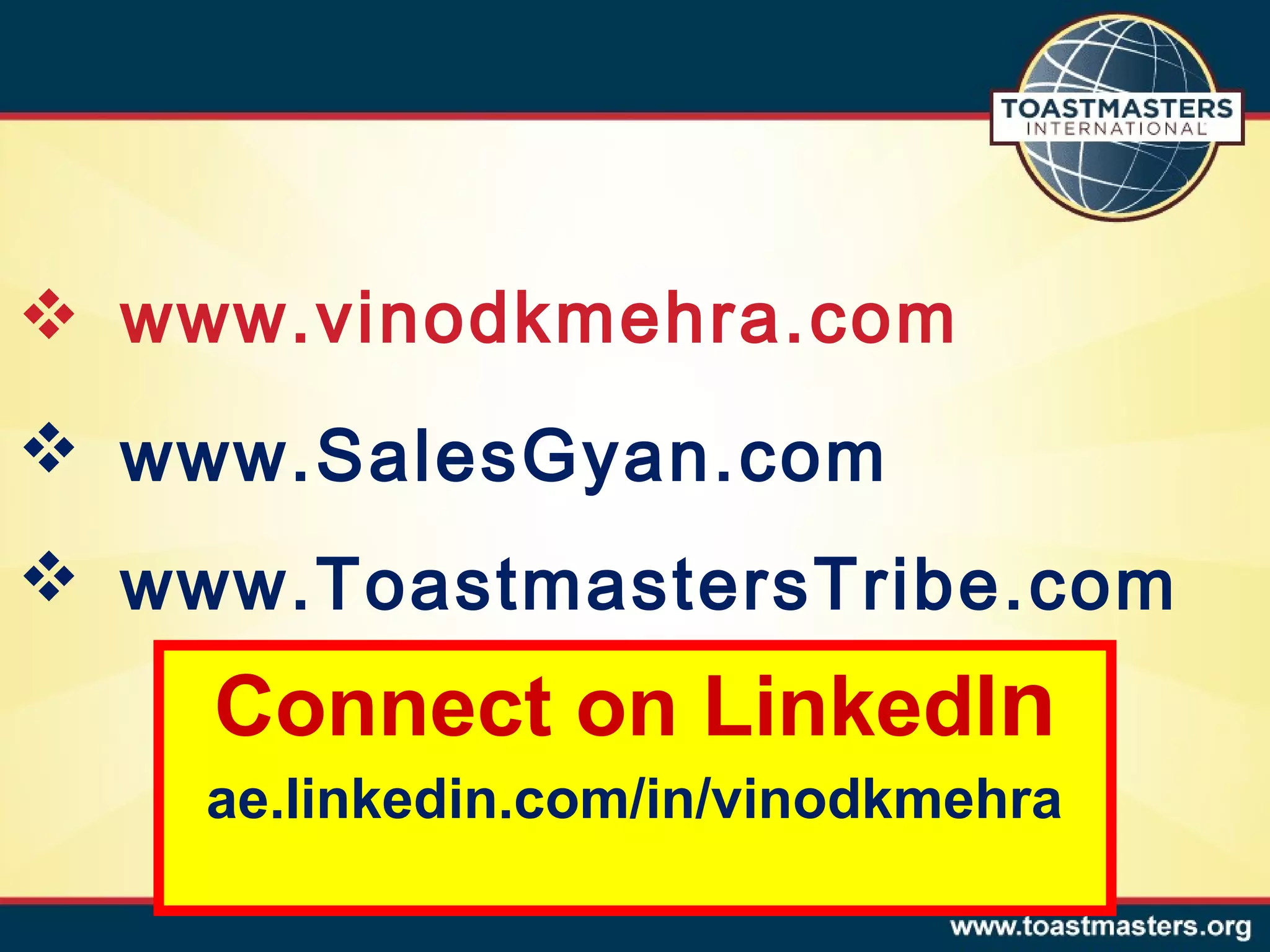  www.vinodkmehra.com
 www.SalesGyan.com
 www.ToastmastersTribe.com

Connect on LinkedIn
ae.linkedin.com/in/vinodkmehra

 