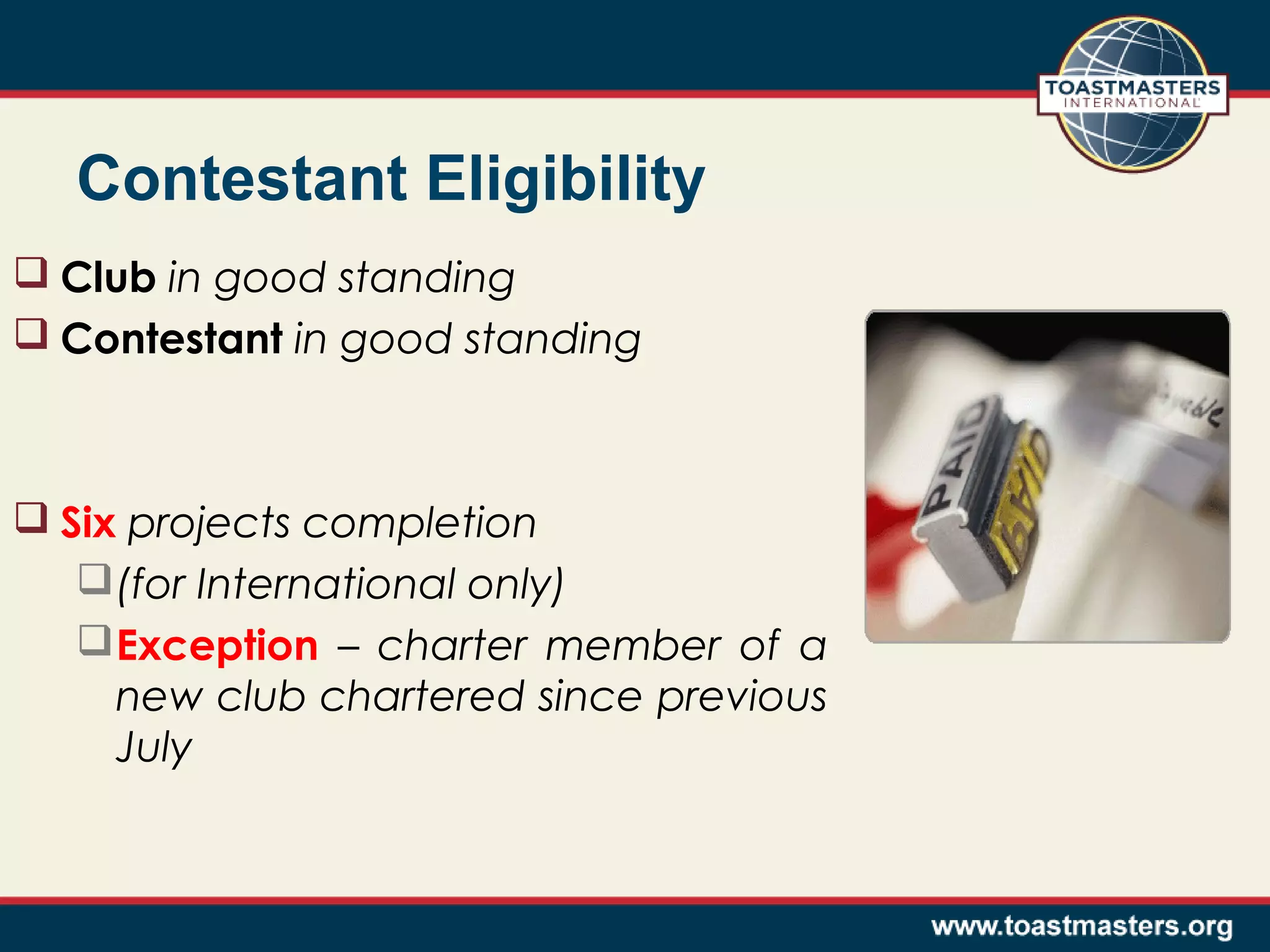 Contestant Eligibility
 Club in good standing
 Contestant in good standing

 Six projects completion
 (for International only)
 Exception – charter member of a
new club chartered since previous
July

 