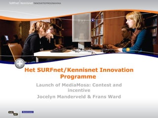Het SURFnet/Kennisnet Innovation Programme  Launch of MediaMosa: Contest and incentive Jocelyn Manderveld & Frans Ward 