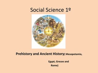 Social Science 1º 
Prehistory and Ancient History( Mesopotamia, 
Egypt, Grecee and 
Rome) 
 