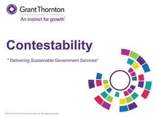 Contestability
" Delivering Sustainable Government Services"

© 2014 Grant Thornton Australia Ltd. All rights reserved.

 