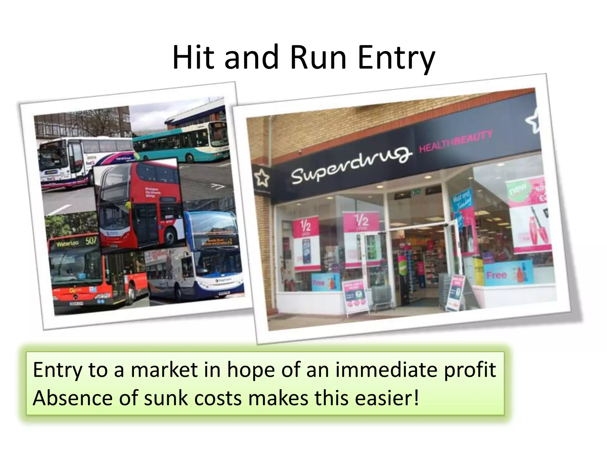 Hit and Run Entry
Entry to a market in hope of an immediate profit
Absence of sunk costs makes this easier!
 