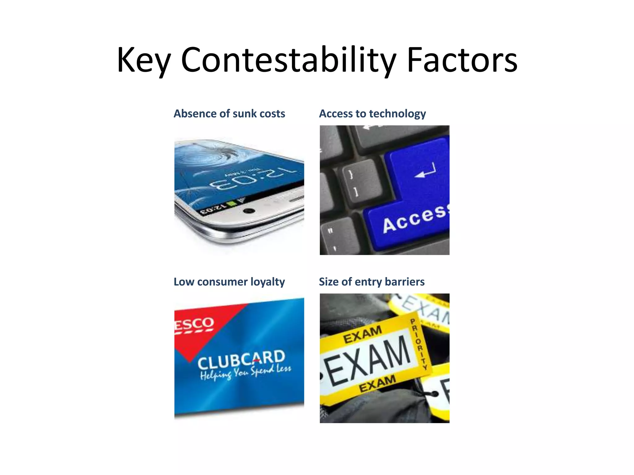 Key Contestability Factors
Absence of sunk costs Access to technology
Low consumer loyalty Size of entry barriers
 