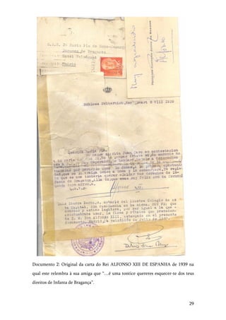 29
Documento 2: Original da carta do Rei ALFONSO XIII DE ESPANHA de 1939 na
qual este relembra à sua amiga que “…é uma tontice quereres esquecer-te dos teus
direitos de Infanta de Bragança”.
 