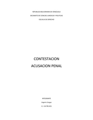 REPUBLICA BOLIVARIANA DE VENEZUELA
DECANATO DE CIENCIAS JURIDICAS Y POLITICAS
ESCUELA DE DERECHO
CONTESTACION
ACUSACION PENAL
INTEGRANTE
Argenis Vargas
C.I: 18.785.655
 