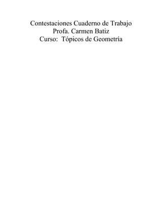 Contestaciones Cuaderno de Trabajo
        Profa. Carmen Batiz
  Curso: Tópicos de Geometría
 