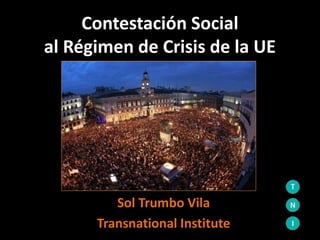 Contestación Social
al Régimen de Crisis de la UE
Sol Trumbo Vila
Transnational Institute
 