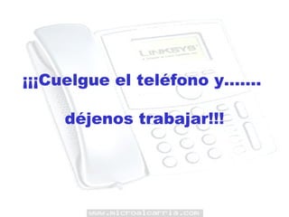 ¡¡¡Cuelgue el teléfono y……. déjenos trabajar!!! 