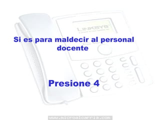 Si es para maldecir al personal docente  Presione 4 