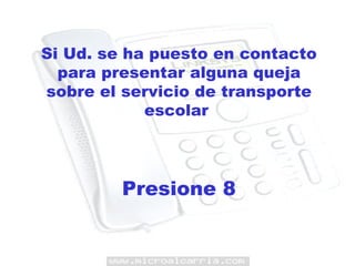 Si Ud. se ha puesto en contacto para presentar alguna queja sobre el servicio de transporte escolar  Presione 8 