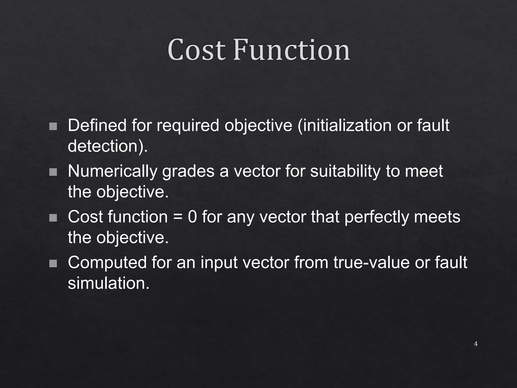 4  Defined for required objective (initialization or fault detection).  Numerically grades a vector for suitability to meet the objective.  Cost function = 0 for any vector that perfectly meets the objective.  Computed for an input vector from true-value or fault simulation. 