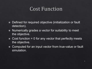 4
 Defined for required objective (initialization or fault
detection).
 Numerically grades a vector for suitability to meet
the objective.
 Cost function = 0 for any vector that perfectly meets
the objective.
 Computed for an input vector from true-value or fault
simulation.
 