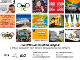 Rio 2016 Contestation Images:
a critical perception from content collected on social networks
Júlia Rabetti Giannella
@juliagiannella
juliagiannella@gmail.com
Ana Helena da Fonseca
@lelenatmf
ahdafonseca@gmail.com
 