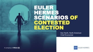 EULER
HERMES
SCENARIOS OF
CONTESTED
ELECTION
Dan North, North American
Chief Economist
 