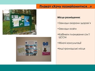 Плакат  «Хочу познайомитися…» М ісця розміщення: Заклади охорони здоров`я Заклади освіти Кабінети планування сім’ї  ЦССМ Жіночі консультації  Інші громадські місця  