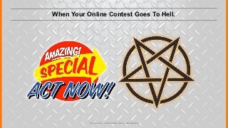 When Your Online Contest Goes To Hell.




           © 2012 COPYRIGHT • JUSTICEMITCHELL.COM • ALL RIGHTS RESERVED
 