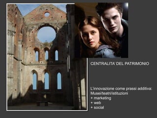 CENTRALITA’ DEL PATRIMONIO

L’innovazione come prassi additiva:
Musei/teatri/istituzioni
+ marketing
+ web
+ social

 