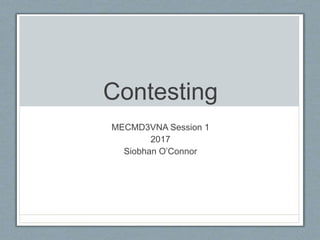 Contesting
MECMD3VNA Session 1
2017
Siobhan O’Connor
 