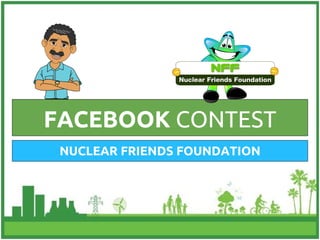 NUCLEAR FRIENDS FOUNDATION
FACEBOOK CONTEST
 