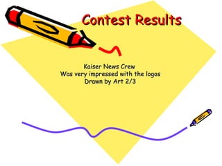 Contest Results Kaiser News Crew  Was very impressed with the logos Drawn by Art 2/3 