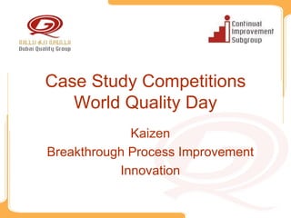 Case Study Competitions
   World Quality Day
             Kaizen
Breakthrough Process Improvement
           Innovation
 