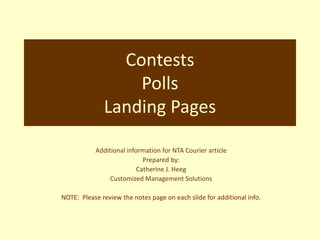 Contests PollsLanding Pages Additional information for NTA Courier article Prepared by: Catherine J. Heeg Customized Management Solutions NOTE:  Please review the notes page on each slide for additional info. 